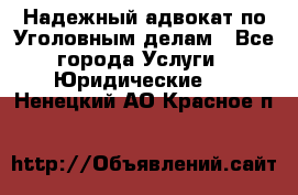 Надежный адвокат по Уголовным делам - Все города Услуги » Юридические   . Ненецкий АО,Красное п.